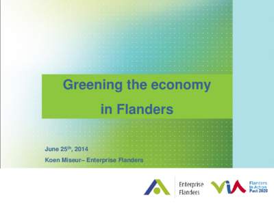 Greening the economy in Flanders June 25th, 2014 Koen Miseur– Enterprise Flanders  Content