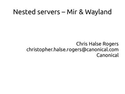 Nested servers – Mir & Wayland  Chris Halse Rogers [removed] Canonical