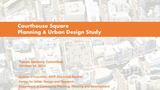 Courthouse Square Planning & Urban Design Study Transit Advisory Committee October 14, 2014 Andrew D’huyvetter, AICP, Associate Planner