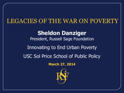 LEGACIES OF THE WAR ON POVERTY Sheldon Danziger President, Russell Sage Foundation  Innovating to End Urban Poverty