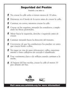 Seguridad del Peatón Enséñele a sus niños a: No cruzar la calle solos si tienen menos de 10 años. Detenerse en el borde de la acera antes de cruzar la calle. Caminar, no correr, mientras cruzan la calle.