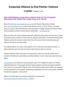 Corporate Alliance to End Partner Violence e-update – February 11, 2011 NEW PARTNERSHIP LAUNCHES ULTIMATE HEALTHY RELATIONSHIP RESOURCE FOR TEENS AND YOUNG ADULTS IN THE US Break the Cycle (http://www.breakthecycle.org