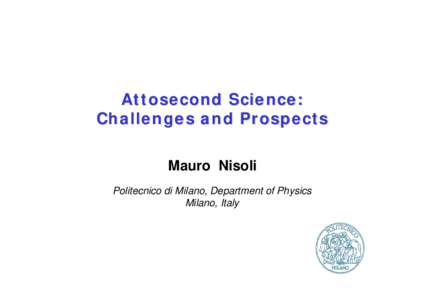 Attosecond Science: Challenges and Prospects Mauro Nisoli Politecnico di Milano, Department of Physics Milano, Italy