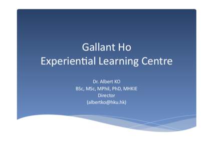 Gallant	
  Ho	
   Experien/al	
  Learning	
  Centre Dr.	
  Albert	
  KO	
   BSc,	
  MSc,	
  MPhil,	
  PhD,	
  MHKIE	
   Director	
   ([removed])