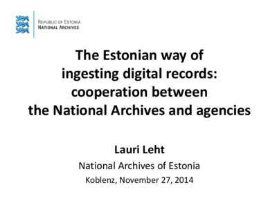 The Estonian way of ingesting digital records: cooperation between the National Archives and agencies Lauri Leht National Archives of Estonia