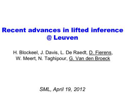 Recent advances in lifted inference @ Leuven H. Blockeel, J. Davis, L. De Raedt, D. Fierens, W. Meert, N. Taghipour, G. Van den Broeck  SML, April 19, 2012