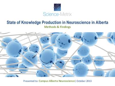 State of Knowledge Production in Neuroscience in Alberta Methods	
  &	
  Findings	
   Presented	
  to:	
  Campus	
  Alberta	
  Neuroscience|	
  October	
  2013	
    Presenta:on	
  Outline	
  