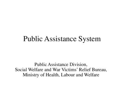 Public Assistance System  Public Assistance Division, Social Welfare and War Victims’ Relief Bureau, Ministry of Health, Labour and Welfare