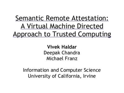 Semantic Remote Attestation: A Virtual Machine Directed Approach to Trusted Computing Vivek Haldar Deepak Chandra Michael Franz