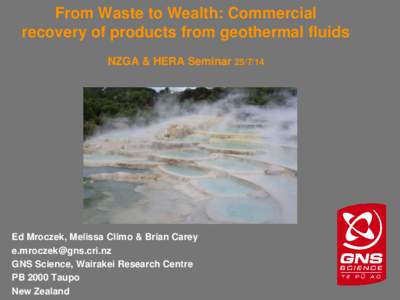 From Waste to Wealth: Commercial recovery of products from geothermal fluids NZGA & HERA SeminarEd Mroczek, Melissa Climo & Brian Carey 