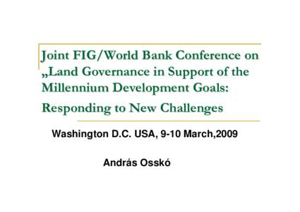 Joint FIG/World Bank Conference on „Land Governance in Support of the Millennium Development Goals: Responding to New Challenges Washington D.C. USA, 9-10 March,2009 András Osskó