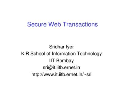 Secure Web Transactions  Sridhar Iyer K R School of Information Technology IIT Bombay [removed]