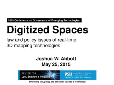 2015 Conference on Governance of Emerging Technologies  Digitized Spaces law and policy issues of real-time 3D mapping technologies Joshua W. Abbott