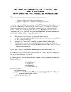 FREMONT PEAK OBSERVATORY ASSOCIATION APPLICATION FOR SUPPLEMENTAL FPOA OBSERVER MEMBERSHIP Name: _____________________________________________ ____Observer Supplement $30.00 per calendar year ____Observer Supplement $15.