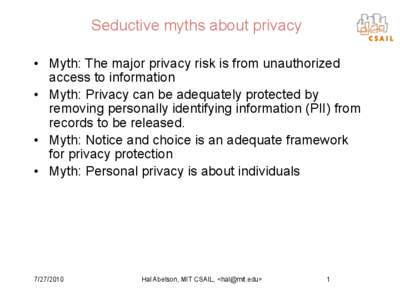Seductive myths about privacy • Myth: The major privacy risk is from unauthorized access to information • Myth: Privacy can be adequately protected by removing personally identifying information (PII) from records to
