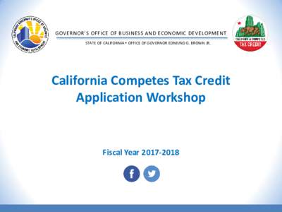 GOVERNOR’S OFFICE OF BUSINESS AND ECONOMIC DEVELOPMENT STATE OF CALIFORNIA s OFFICE OF GOVERNOR EDMUND G. BROWN JR. California Competes Tax Credit Application Workshop