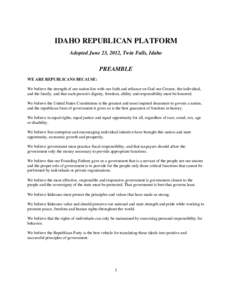 IDAHO REPUBLICAN PLATFORM Adopted June 23, 2012, Twin Falls, Idaho PREAMBLE WE ARE REPUBLICANS BECAUSE: We believe the strength of our nation lies with our faith and reliance on God our Creator, the individual,