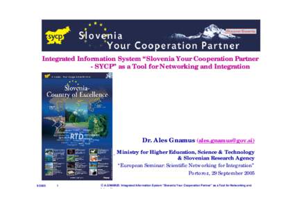 Integrated Information System “Slovenia Your Cooperation Partner - SYCP” as a Tool for Networking and Integration Dr. Ales Gnamus () Ministry for Higher Education, Science & Technology & Slovenian R