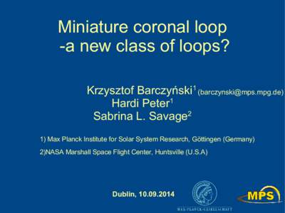 Miniature coronal loop -a new class of loops? Krzysztof Barczyński1 () Hardi Peter1 Sabrina L. Savage2 1) Max Planck Institute for Solar System Research, Göttingen (Germany)