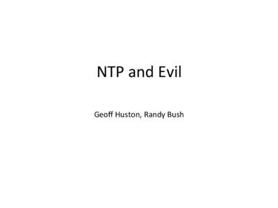 NTP	
  and	
  Evil	
   Geoﬀ	
  Huston,	
  Randy	
  Bush	
  	
   The	
  Evolu9on	
  of	
  Evil	
   • 