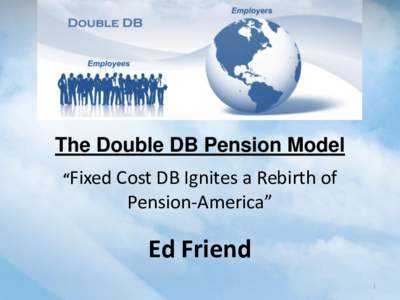 The Double DB Pension Model “Fixed Cost DB Ignites a Rebirth of Pension-America”  Ed Friend