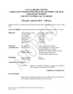 LAC LA BICHE COUNTY LAKELAND COMMUNITIES HEALTH ADVISORY COUNCIL STRATEGIC SESSION COUNTY CENTRE, LAC LA BICHE Thursday, April 18, 2013 – 1:00 p.m. Minutes of the Lac La Biche County Strategic Session held on Thursday,