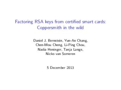 Factoring RSA keys from certified smart cards: Coppersmith in the wild Daniel J. Bernstein, Yun-An Chang, Chen-Mou Cheng, Li-Ping Chou, Nadia Heninger, Tanja Lange, Nicko van Someren