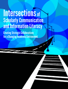 Intersections of  Scholarly Communication and Information Literacy Creating Strategic Collaborations for a Changing Academic Environment