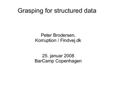 Grasping for structured data  Peter Brodersen, Korruption / Findvej.dk 25. januar 2008 BarCamp Copenhagen