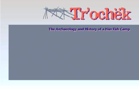 Tr’ochëk The Archaeology and History of a Hän Fish Camp Text prepared by: H. Dobrowolsky & T. J. Hammer Edited by: Ruth Gotthardt Photo Credits: Thomas J. Hammer