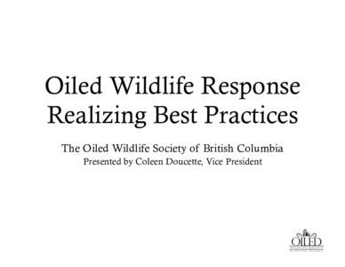 Oiled Wildlife Response Realizing Best Practices The Oiled Wildlife Society of British Columbia Presented by Coleen Doucette, Vice President  Public Concern