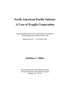 North American Pacific Salmon: A Case of Fragile Cooperation Paper Prepared for the Norway-FAO Expert Consultation on the Management of Shared Fish Stocks Bergen, Norway – 7-10 October 2002