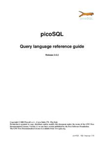 picoSQL Query language reference guide Release[removed]Copyright © 2003 Picosoft s.r.l. - Corso Italia[removed]Pisa Italy Permission is granted to copy, distribute and/or modify this document under the terms of the GNU Free