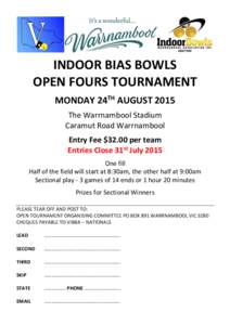 INDOOR BIAS BOWLS OPEN FOURS TOURNAMENT MONDAY 24TH AUGUST 2015 The Warrnambool Stadium Caramut Road Warrnambool Entry Fee $32.00 per team