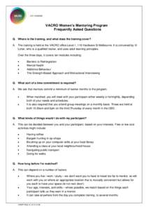 VACRO Women’s Mentoring Program Frequently Asked Questions Q. Where is the training, and what does the training cover? A. The training is held at the VACRO office Level 1, 116 Hardware St Melbourne. It is convened by V