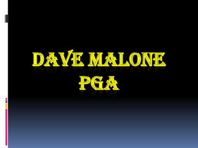 DAVE MALONE PGA Dave offers proven golf swing cutting edge information
