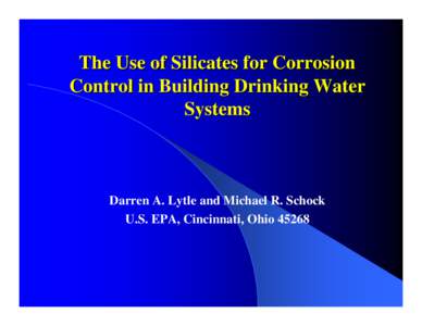 The Use of Silicates for Corrosion Control in Building Drinking Water Systems Darren A. Lytle and Michael R. Schock U.S. EPA, Cincinnati, Ohio 45268