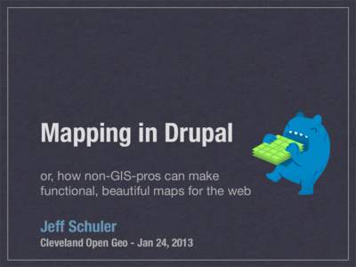 Mapping in Drupal or, how non-GIS-pros can make functional, beautiful maps for the web Jeff Schuler Cleveland Open Geo - Jan 24, 2013