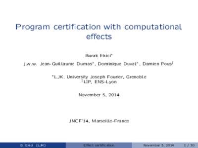 Program certification with computational effects Burak Ekici˜ j.w.w. Jean-Guillaume Dumas˜ , Dominique Duval˜ , Damien Pousy ˜ LJK,