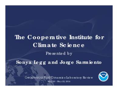 The Cooperative Institute for Climate Science Presented by Sonya Legg and Jorge Sarmiento Geophysical Fluid Dynamics Laboratory Review