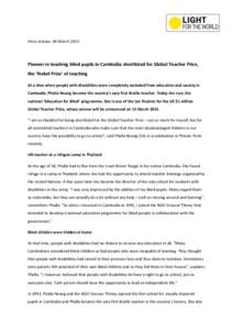 Press release, 04 March 2015:  Pioneer in teaching blind pupils in Cambodia shortlisted for Global Teacher Prize, the ‘Nobel Prize’ of teaching At a time when people with disabilities were completely excluded from ed