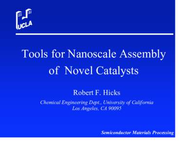 Tools for Nanoscale Assembly of Novel Catalysts Robert F. Hicks Chemical Engineering Dept., University of California Los Angeles, CA 90095
