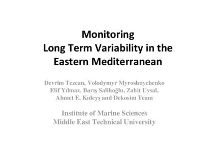 Monitoring Long Term Variability in the Eastern Mediterranean Devrim Tezcan, Volodymyr Myroshnychenko Elif Yılmaz, Barış Salihoğlu, Zahit Uysal, Ahmet E. Kıdeyş and Dekosim Team