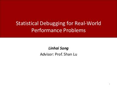Statistical Debugging for Real-World Performance Problems Linhai Song Advisor: Prof. Shan Lu  1
