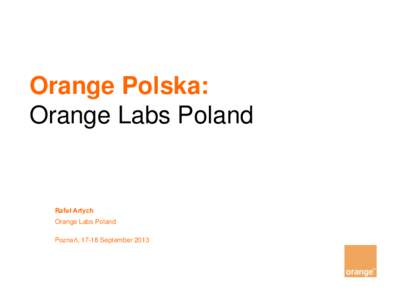 Orange Polska: Orange Labs Poland Rafał Artych Orange Labs Poland Poznań, 17-18 September 2013