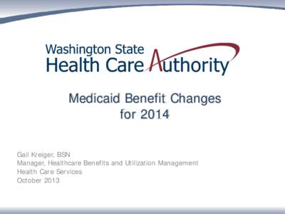Medicaid Benefit Changes for 2014 Gail Kreiger, BSN Manager, Healthcare Benefits and Utilization Management Health Care Services October 2013