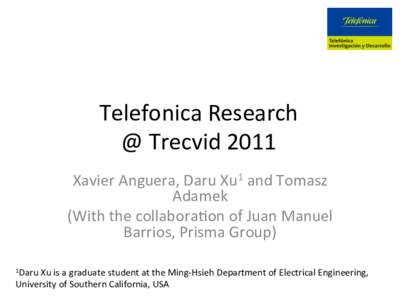 Telefonica	
  Research	
   @	
  Trecvid	
  2011	
   Xavier	
  Anguera,	
  Daru	
  Xu1	
  and	
  Tomasz	
   Adamek	
   (With	
  the	
  collaboraBon	
  of	
  Juan	
  Manuel	
   Barrios,	
  Prisma	
  Gro