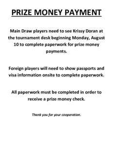 PRIZE MONEY PAYMENT Main Draw players need to see Krissy Doran at the tournament desk beginning Monday, August 10 to complete paperwork for prize money payments.