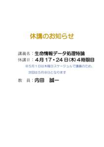 休講のお知らせ 講義名：生命情報データ処理特論 休講日：４月 17・24 日(木)４時限目 ※５月１日は木曜日スケージュルで講義のため、 次回は５月８日となります