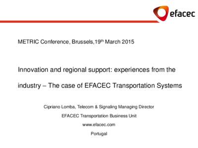 METRIC Conference, Brussels,19th MarchInnovation and regional support: experiences from the industry – The case of EFACEC Transportation Systems Cipriano Lomba, Telecom & Signaling Managing Director EFACEC Trans